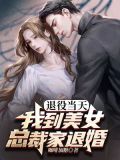 退役当天,捡了个美女总裁当老婆完整版