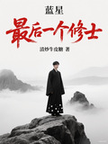 蓝星最后一个修士小说免费阅读